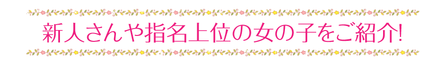 新人さんや指名上位の女の子を紹介！